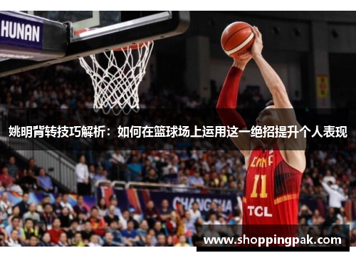 姚明背转技巧解析：如何在篮球场上运用这一绝招提升个人表现