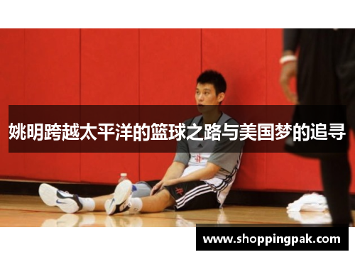 姚明跨越太平洋的篮球之路与美国梦的追寻