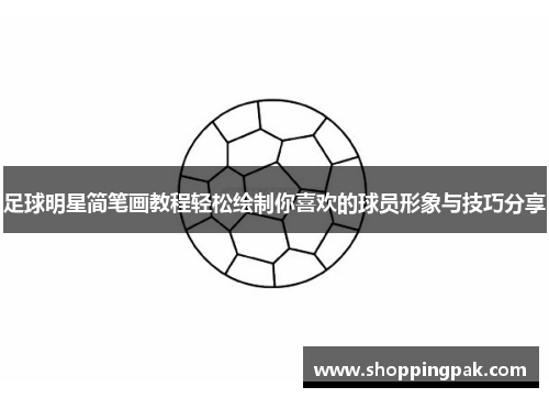 足球明星简笔画教程轻松绘制你喜欢的球员形象与技巧分享