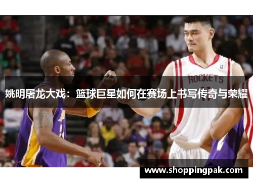 姚明屠龙大戏：篮球巨星如何在赛场上书写传奇与荣耀