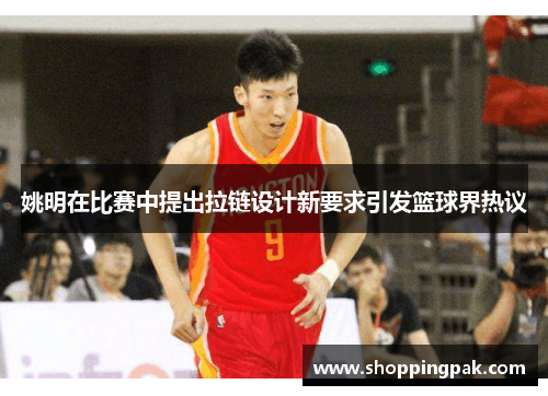姚明在比赛中提出拉链设计新要求引发篮球界热议