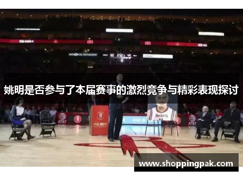 姚明是否参与了本届赛事的激烈竞争与精彩表现探讨