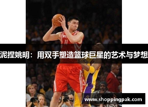 泥捏姚明：用双手塑造篮球巨星的艺术与梦想