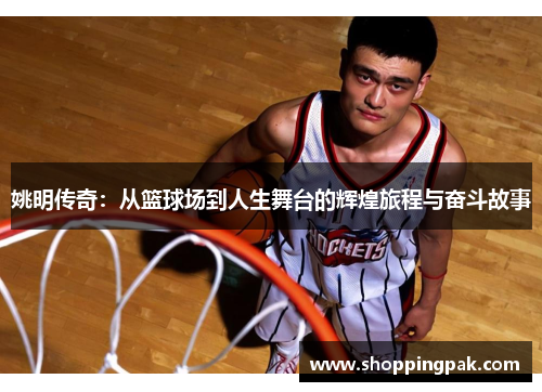 姚明传奇：从篮球场到人生舞台的辉煌旅程与奋斗故事