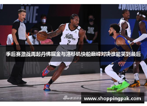 季后赛激战再起丹佛掘金与洛杉矶快船巅峰对决谁能笑到最后